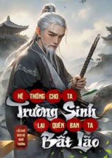 [Dịch] Hệ Thống Cho Ta Trường Sinh, Lại Quên Ban Ta Bất Lão